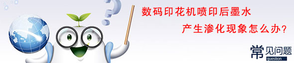 數碼印花機噴印后墨水產生滲化現象怎么辦? 數碼印花機噴印后墨水產生滲化現象怎么辦?