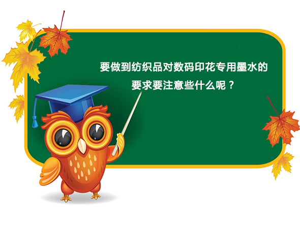 要做到紡織品對數碼印花專用墨水的要求要注意些什么呢? 要做到紡織品對數碼印花專用墨水的要求要注意些什么呢?