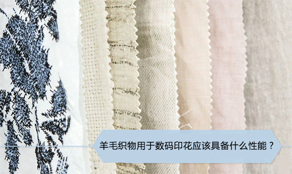 羊毛織物用于數(shù)碼印花應(yīng)該具備什么性能? 羊毛織物用于數(shù)碼印花應(yīng)該具備什么性能?