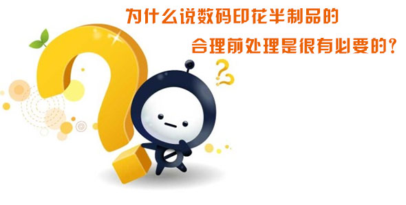 為什么說數碼印花半制品的合理前處理是很有必要的? 為什么說數碼印花半制品的合理前處理是很有必要的?