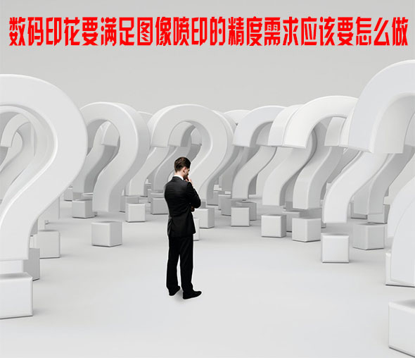 數碼印花要滿足圖像噴印的精度需求應該要怎么做 數碼印花要滿足圖像噴印的精度需求應該要怎么做