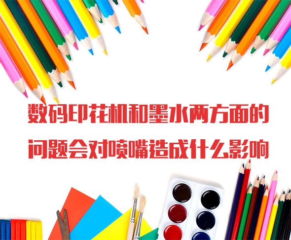 數碼印花機和墨水兩方面的問題會對噴嘴造成什么影響 數碼印花機和墨水兩方面的問題會對噴嘴造成什么影響