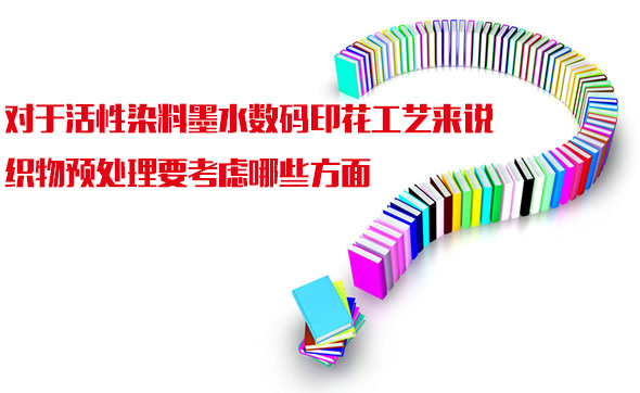 對于活性染料墨水?dāng)?shù)碼印花工藝來說織物預(yù)處理要考慮哪些方面 對于活性染料墨水?dāng)?shù)碼印花工藝來說織物預(yù)處理要考慮哪些方面