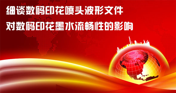 細談數碼印花噴頭波形文件對數碼印花墨水流暢性的影響 細談數碼印花噴頭波形文件對數碼印花墨水流暢性的影響