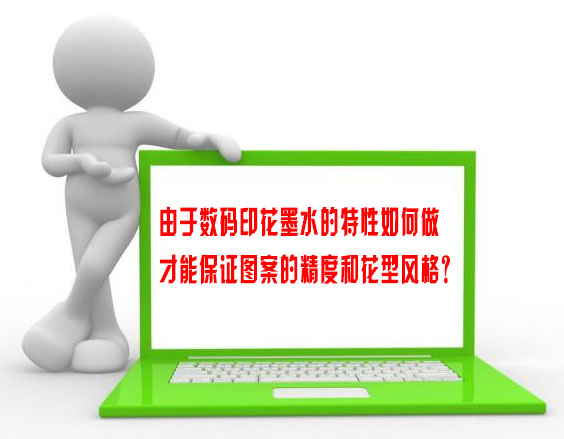 由于數(shù)碼印花墨水的特性如何做才能保證圖案的精度和花型風(fēng)格? 由于數(shù)碼印花墨水的特性如何做才能保證圖案的精度和花型風(fēng)格?
