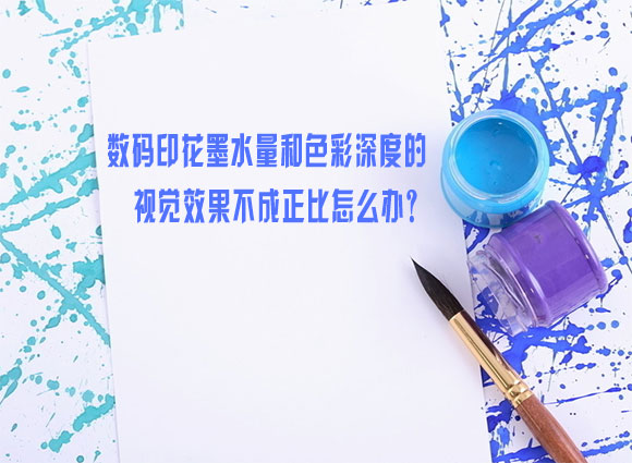 數(shù)碼印花墨水量和色彩深度的視覺效果不成正比怎么辦? 數(shù)碼印花墨水量和色彩深度的視覺效果不成正比怎么辦?
