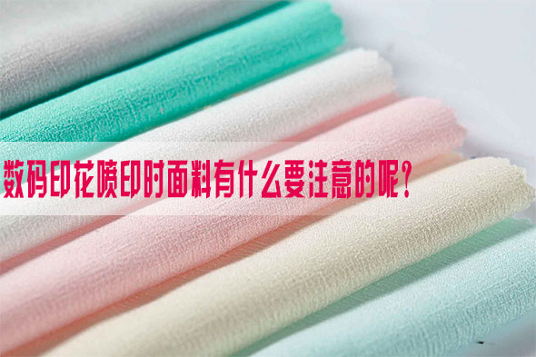數(shù)碼印花噴印時(shí)面料有什么要注意的呢？