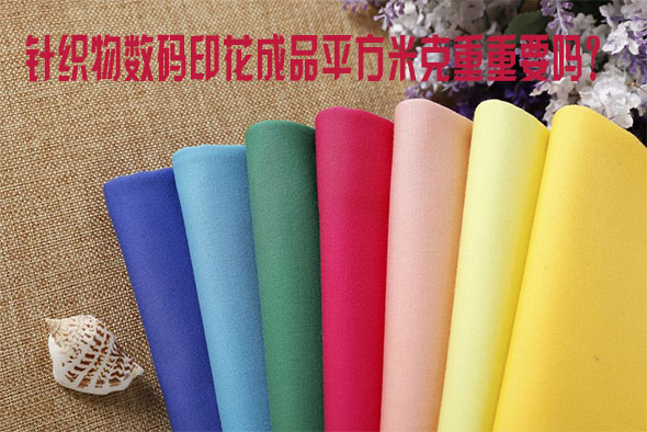 針織物數(shù)碼印花成品平方米克重重要嗎? 針織物數(shù)碼印花成品平方米克重重要嗎?