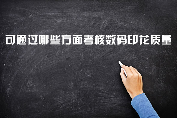 可通過哪些方面考核數碼印花質量 可通過哪些方面考核數碼印花質量