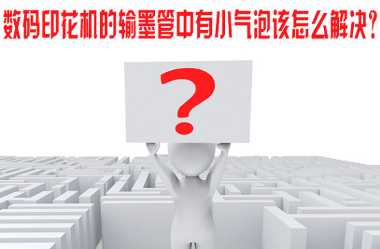 數碼印花機的輸墨管中有小氣泡該怎么解決? 數碼印花機的輸墨管中有小氣泡該怎么解決?