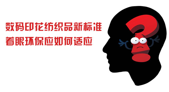 數(shù)碼印花紡織品新標(biāo)準(zhǔn)著眼環(huán)保應(yīng)如何適應(yīng) 數(shù)碼印花紡織品新標(biāo)準(zhǔn)著眼環(huán)保應(yīng)如何適應(yīng)
