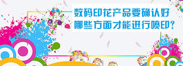 數碼印花產品要確認好哪些方面才能進行噴印? 數碼印花產品要確認好哪些方面才能進行噴印?