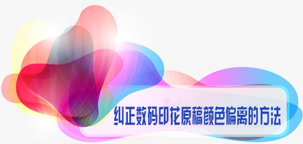 糾正數(shù)碼印花原稿顏色偏離的方法 糾正數(shù)碼印花原稿顏色偏離的方法