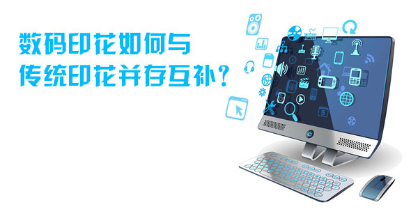 數(shù)碼印花如何與傳統(tǒng)印花并存互補? 數(shù)碼印花如何與傳統(tǒng)印花并存互補?