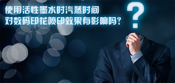 使用活性墨水時汽蒸時間對數碼印花噴印效果有影響嗎？