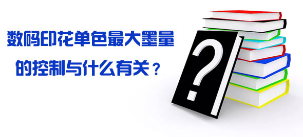 數碼印花單色最大墨量的控制與什么有關？