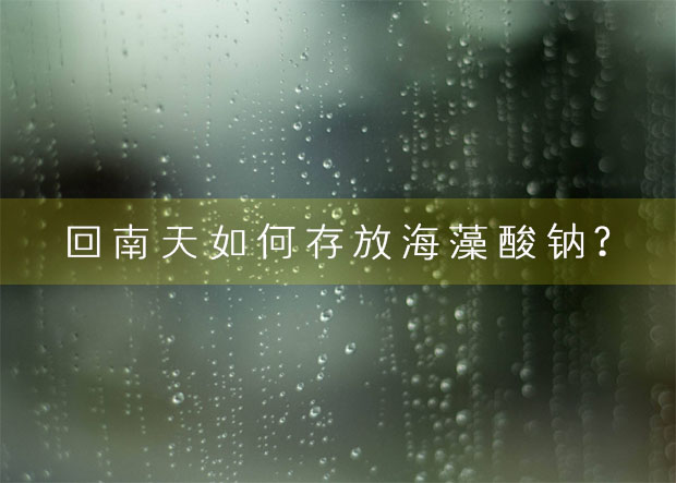 回南天如何存放海藻酸鈉?