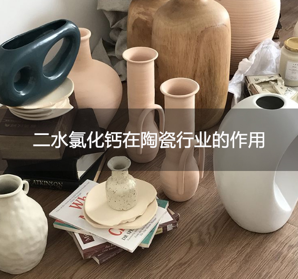 二水氯化鈣在陶瓷行業的作用